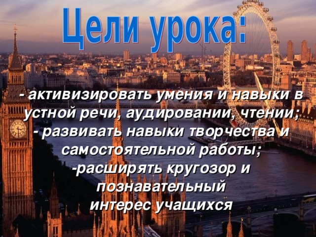 - активизировать умения и навыки в устной речи, аудировании, чтении;  - развивать навыки творчества и самостоятельной работы;  -расширять кругозор и познавательный  интерес учащихся