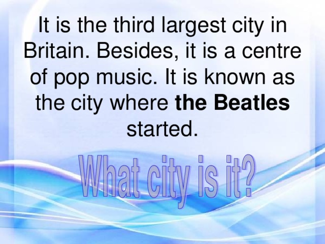 It is the third largest city in Britain. Besides, it is a centre of pop music. It is known as the city where the Beatles started.