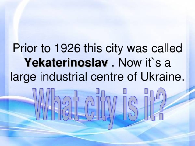 Prior to 1926 this city was called Yekaterinoslav . Now it`s a large industrial centre of Ukraine.