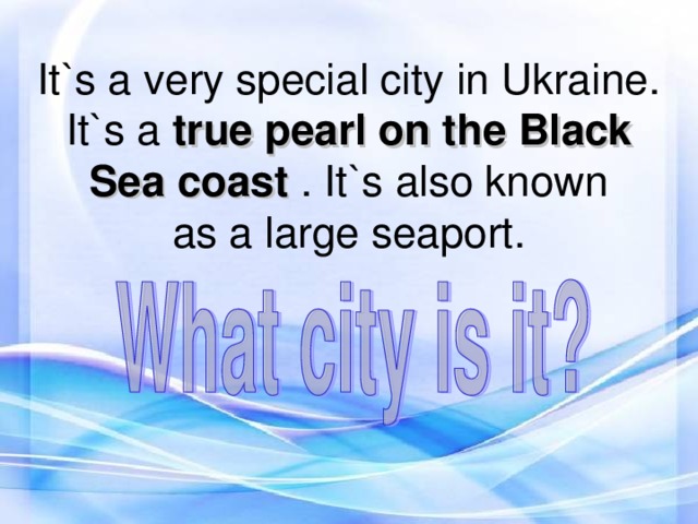 It`s a very special city in Ukraine. It`s a true pearl on the Black Sea coast . It`s also known  as a large seaport.