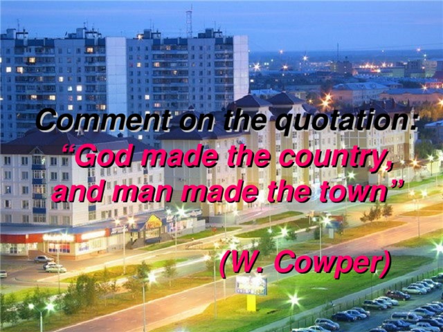 Comment on the quotation:  “God made the country,  and man made the town”   (W. Cowper)