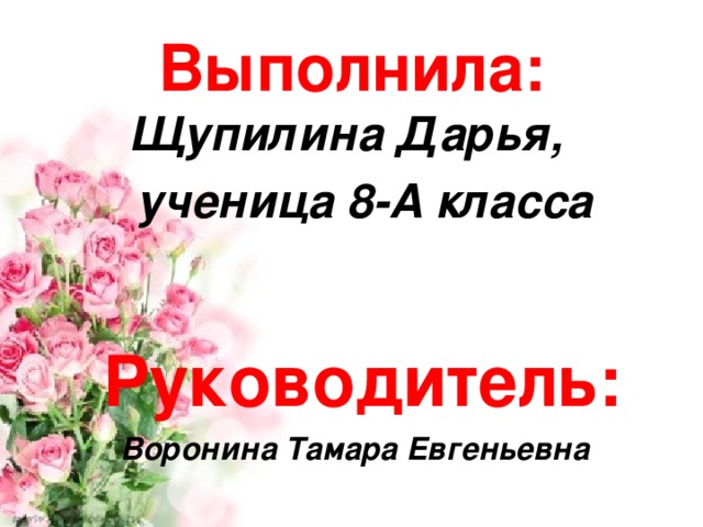 Выполнила:  Щупилина Дарья,  ученица 8-А класса  Руководитель:  Воронина Тамара Евгеньевна