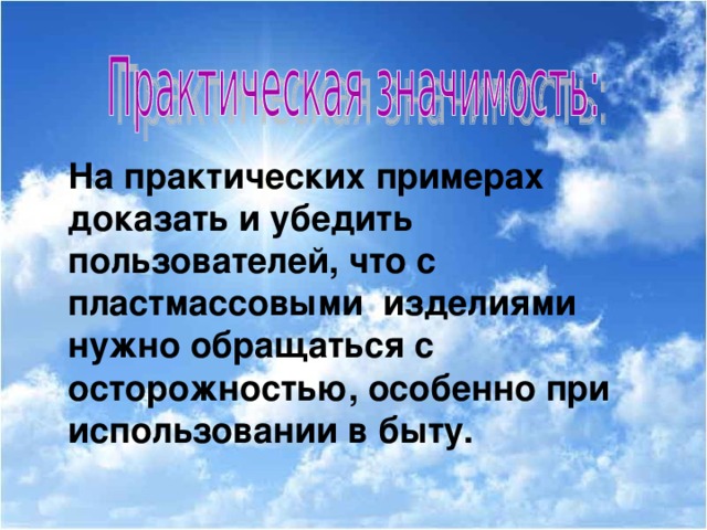 На практических примерах доказать и убедить пользователей, что с пластмассовыми изделиями нужно обращаться с осторожностью, особенно при использовании в быту.