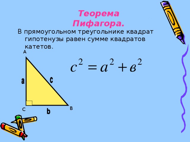 Теорема Пифагора. В прямоугольном треугольнике квадрат гипотенузы равен сумме квадратов катетов. A B C