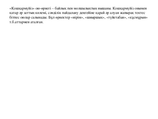 Қорта айтқанда ою-өрнек – дәлдік, есеп, теңдік, теңеу, үйлесім, жарасым, сәндік, көркемдік, сәйкестік, тазалық, нәзіктік, сүйкімділік, парасаттылық, жылылық, сұлулық, ойлылық, ақылдылық, зеректік, шуақты шақ, арайлы кезең, жарқын әлем, көңілге шабыт, шаттық ұялатады, шабыт береді, ептілікке, іскерлікке, шеберлікке, икемділікке, дәлдікке баулиды. Өнерге деген махаббат, сұлулыққа деген ғашықтық, құштарлық жинағы ою ойған адамның жүрегі жылы, жаны нәзік болады.