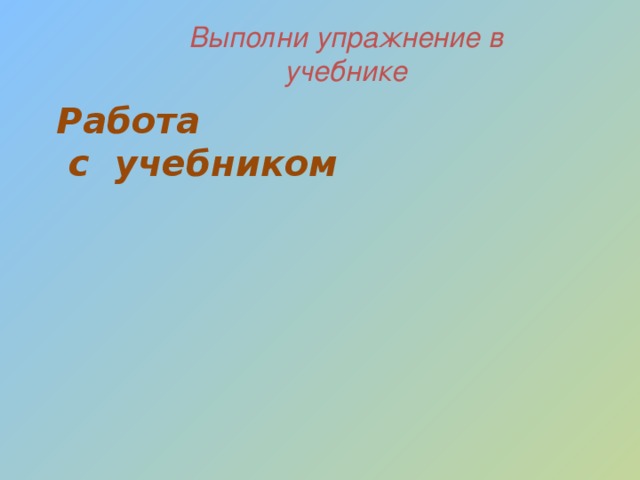 Выполни упражнение в учебнике Работа  с учебником