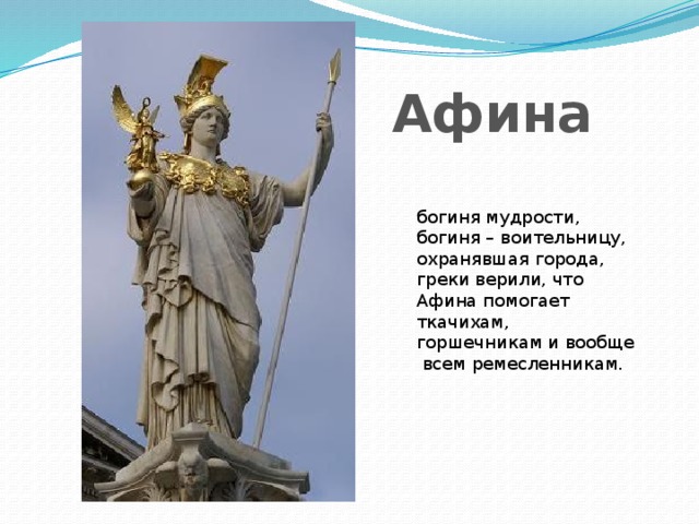 Афина богиня мудрости, богиня – воительницу, охранявшая города, греки верили, что Афина помогает ткачихам, горшечникам и вообще всем ремесленникам.