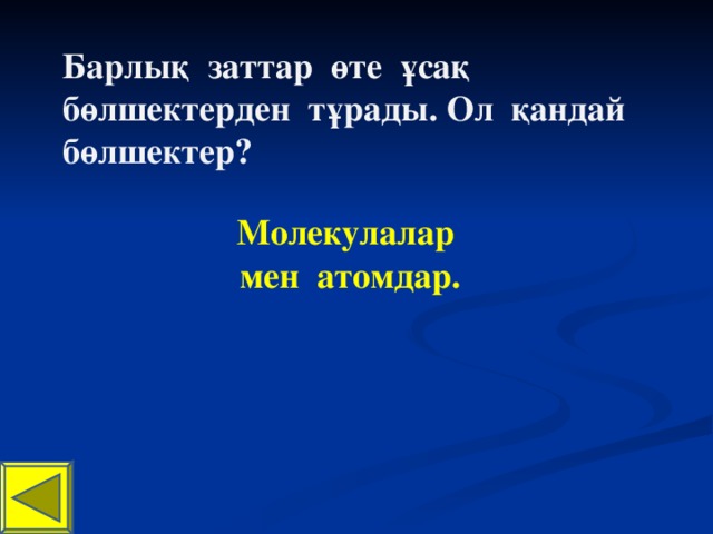 Барлық заттар өте ұсақ бөлшектерден тұрады. Ол қандай бөлшектер? Молекулалар мен атомдар.