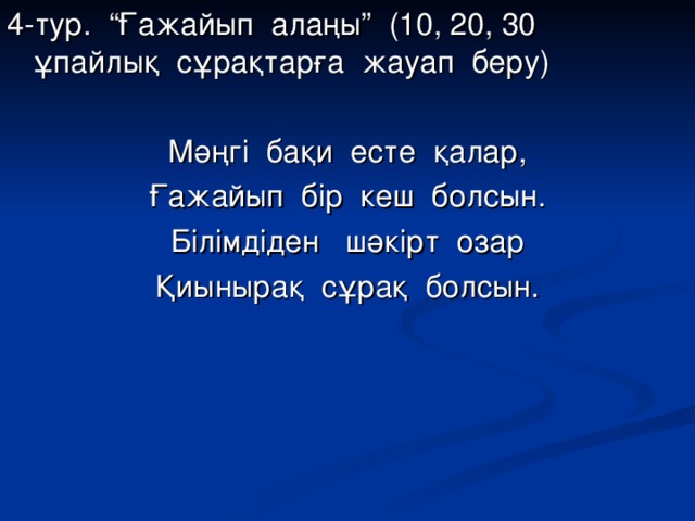 4-тур. “Ғажайып алаңы” (10, 20, 30 ұпайлық сұрақтарға жауап беру) Мәңгі бақи есте қалар, Ғажайып бір кеш болсын. Білімдіден шәкірт озар Қиынырақ сұрақ болсын.