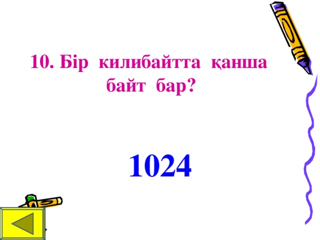 10. Бір килибайтта қанша байт бар? 1024