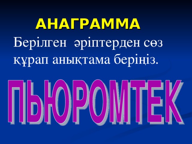 АНАГРАММА Берілген әріптерден сөз құрап анықтама беріңіз.