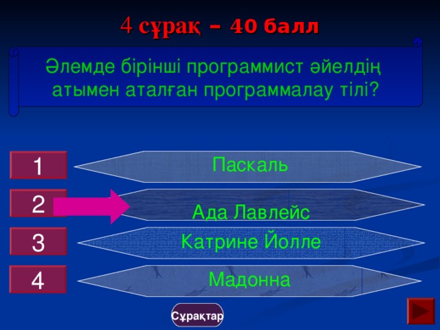 4 сұрақ – 4 0 балл Әлемде бірінші программист әйелдің атымен аталған программалау тілі?  Паскаль 1 Ада Лавлейс 2 Катрине Йолле 3 Мадонна 4 Сұрақтар