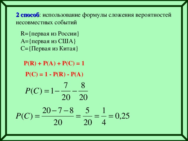 2 способ : использование формулы сложения вероятностей несовместных событий R={первая из России} A={первая из США} C={Первая из Китая} P(R) + P(A) + P(C) = 1 P(C) = 1 - P(R) - P(A)
