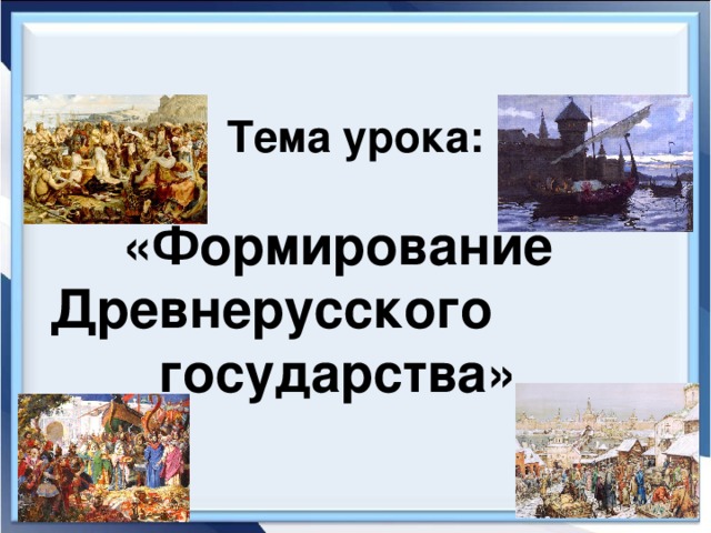 Тема урока: «Формирование Древнерусского государства»