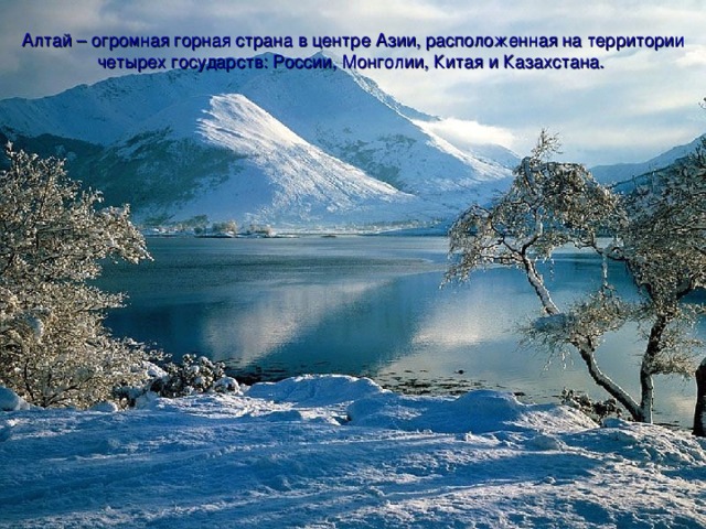 Алтай – огромная горная страна в центре Азии, расположенная на территории четырех государств: России, Монголии, Китая и Казахстана.