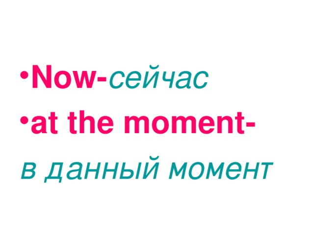 Now- сейчас at the moment -