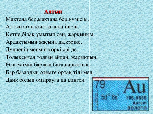 Алтын Мақтана бер,мақтана бер,күмісім, Алтын ағаң қоштағанда інісін. Кетпе,бірақ ұмытып сен, жарқыным, Ардақтымын жасыңа да,кәріңе, Дүниенің менмін көркі,әрі де. Толықсыған толған айдай, жарықпын, Өлшемімін барлық баға,нарықтың. Бар базардың әлемге ортақ тілі мен, Даңқ болып омырауға да ілінген.