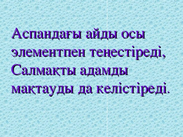 Аспандағы айды осы элементпен теңестіреді,  Салмақты адамды мақтауды да келістіреді .