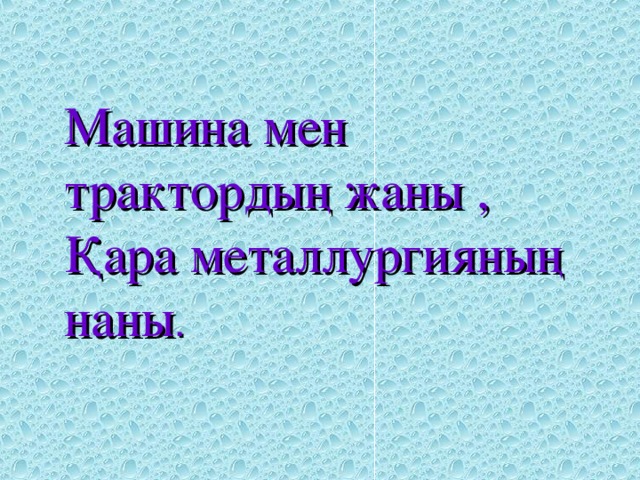 Машина мен трактордың жаны ,  Қара металлургияның наны .