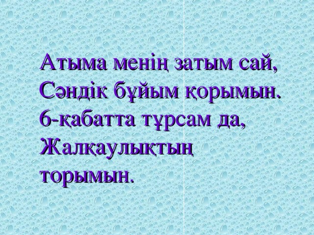 Атыма мен ің затым сай,  Сәндік бұйым қорымын.  6-қабатта тұрсам да,  Жалқаулықтың торымын .