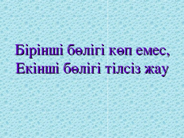 Бірінші бөлігі көп емес,  Екінші бөлігі тілсіз жау