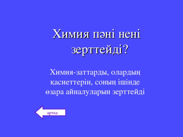 Химия пәні нені зерттейді? Химия-заттарды, олардың қасиеттерін, соның ішінде өзара айналуларын зерттейді артқа