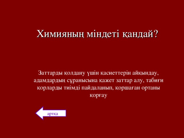 Химияның міндеті қандай? Заттарды қолдану үшін қасиеттерін айқындау, адамдардың сұранысына қажет заттар алу, табиғи қорларды тиімді пайдаланып, қоршаған ортаны қорғау артқа