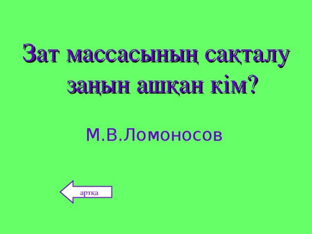 Зат массасының сақталу заңын ашқан кім? М.В.Ломоносов артқа