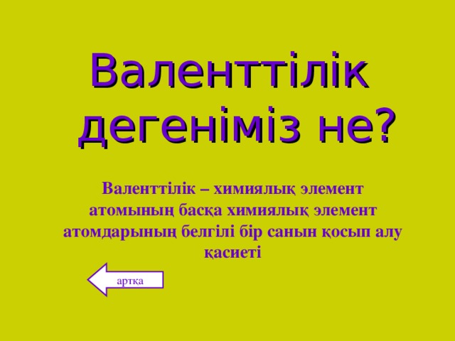 Валенттілік дегеніміз не? Валенттілік – химиялық элемент атомының басқа химиялық элемент атомдарының белгілі бір санын қосып алу қасиеті артқа