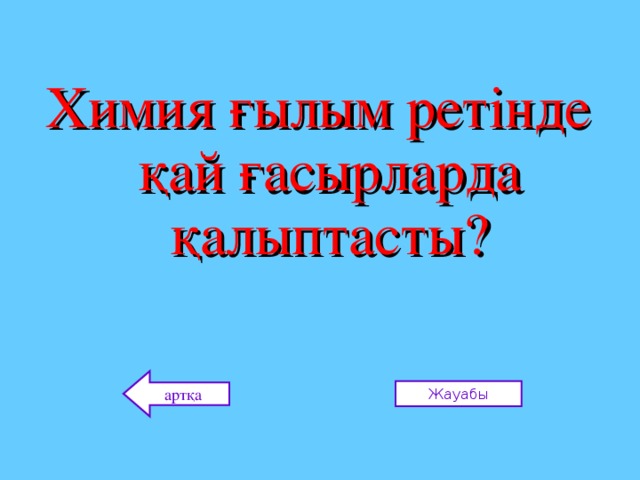 Химия ғылым ретінде қай ғасырларда қалыптасты? артқа Жауабы