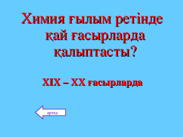 Химия ғылым ретінде қай ғасырларда қалыптасты? ХІХ – ХХ ғасырларда артқа