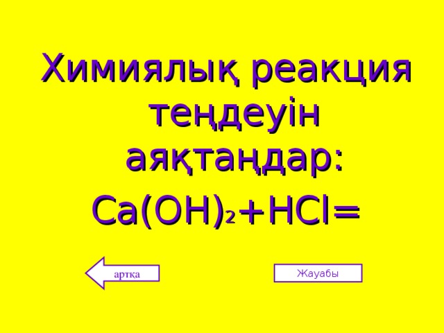 Химиялық реакция теңдеуін аяқтаңдар: Са(ОН) 2 +НС l= артқа Жауабы