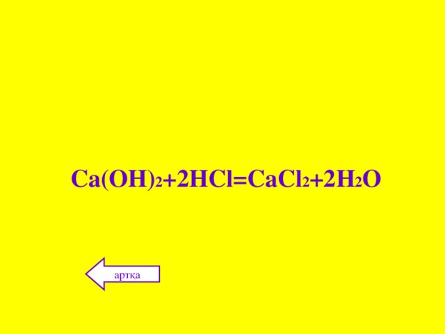 C а(ОН) 2 +2Н Cl=C аС l 2 + 2Н 2 О артқа