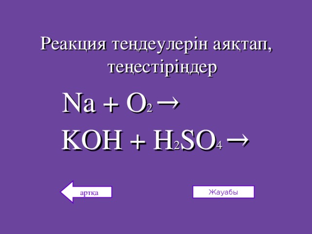 Реакция теңдеулерін аяқтап, теңестіріңдер  Na + O 2  → KOH + H 2 SO 4 →  артқа Жауабы