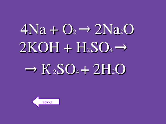 4 Na + O 2  → 2 Na 2 O  2 KOH + H 2 SO 4 →  → К  2 SO 4  + 2 H 2 O артқа