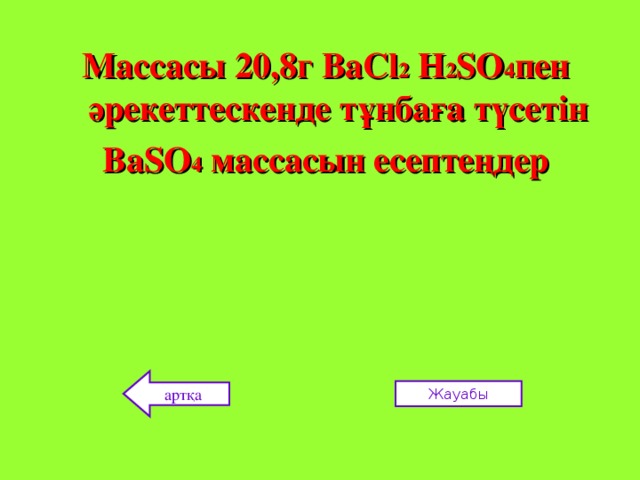 Массасы 20,8г ВаС l 2 Н 2 S О 4 пен әрекеттескенде тұнбаға түсетін Ва S О 4  массасын есептеңдер  артқа Жауабы