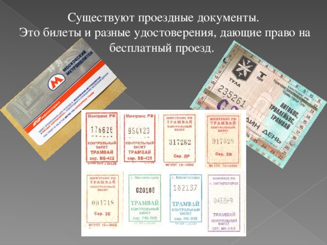 Существуют проездные документы.  Это билеты и разные удостоверения, дающие право на бесплатный проезд.