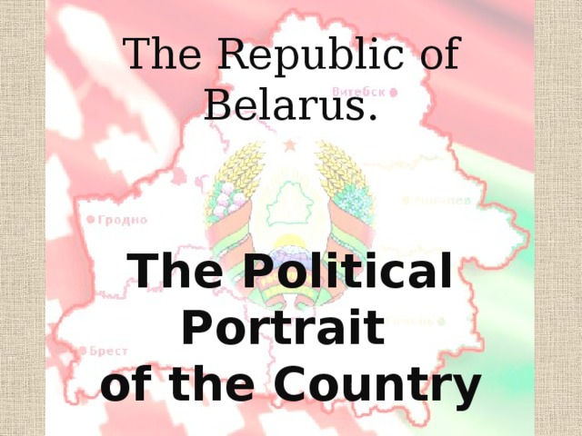 The Republic of Belarus.    The Political Portrait  of the Country