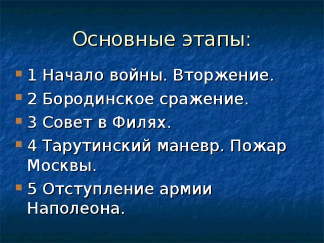 1 Начало войны. Вторжение. 2 Бородинское сражение. 3 Совет в Филях. 4 Тарутинский маневр. Пожар Москвы. 5 Отступление армии Наполеона.