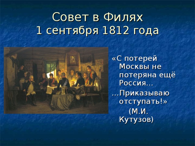 1 сентября 1812 года «С потерей Москвы не потеряна ещё Россия… … Приказываю отступать ! »  (М.И. Кутузов)