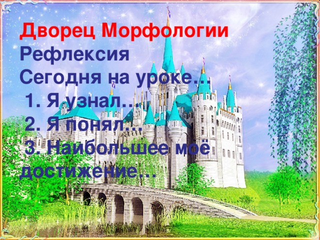 Дворец Морфологии  Рефлексия  Сегодня на уроке…  1. Я узнал…  2. Я понял…  3. Наибольшее моё достижение…