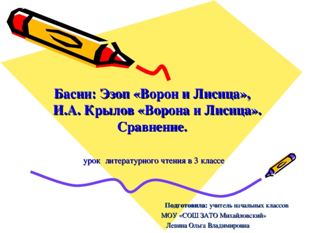 Басни: Эзоп «Ворон и Лисица»,  И.А. Крылов «Ворона и Лисица». Сравнение.   урок литературного чтения в 3 классе  Подготовила: учитель начальных классов  МОУ «СОШ ЗАТО Михайловский» Левина Ольга Владимировна