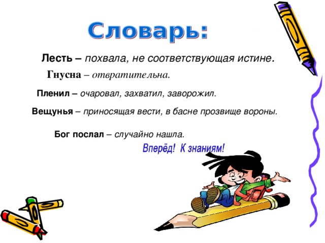 Лесть – похвала, не соответствующая истине . Гнусна – отвратительна. Пленил –  очаровал, захватил, заворожил . Вещунья – приносящая вести, в басне прозвище вороны. Бог послал – случайно нашла.