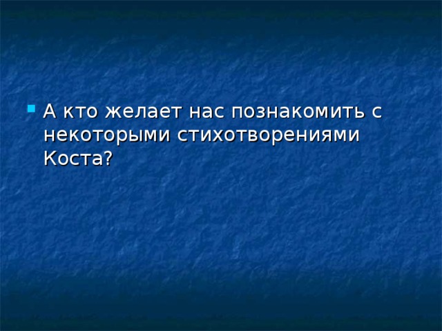 А кто желает нас познакомить с некоторыми стихотворениями Коста?