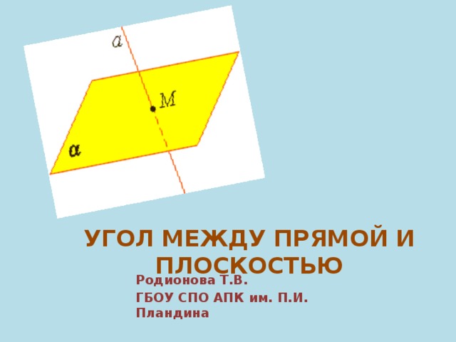 Угол между прямой и плоскостью Родионова Т.В. ГБОУ СПО АПК им. П.И. Пландина