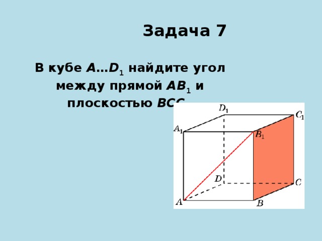 Задача 7 В кубе A … D 1 найдите угол между прямой AB 1 и плоскостью BCC 1 .