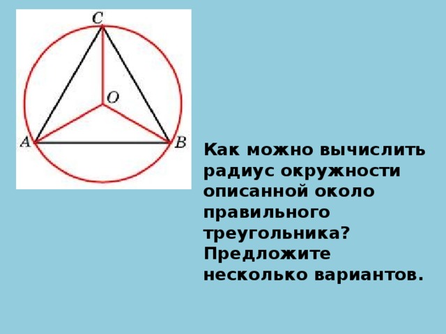 Как можно вычислить радиус окружности описанной около правильного треугольника? Предложите несколько вариантов.
