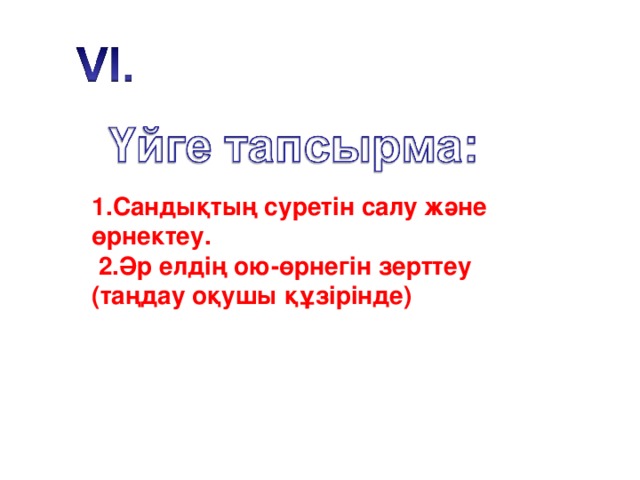 1.Сандықтың суретін салу және өрнектеу.  2.Әр елдің ою-өрнегін зерттеу (таңдау  оқушы құзірінде)