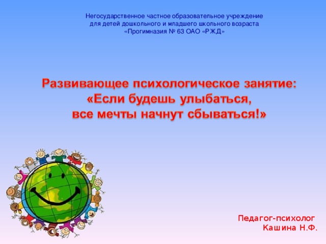 Негосударственное частное образовательное учреждение для детей дошкольного и младшего школьного возраста «Прогимназия № 63 ОАО «РЖД» Педагог-психолог Кашина Н.Ф.