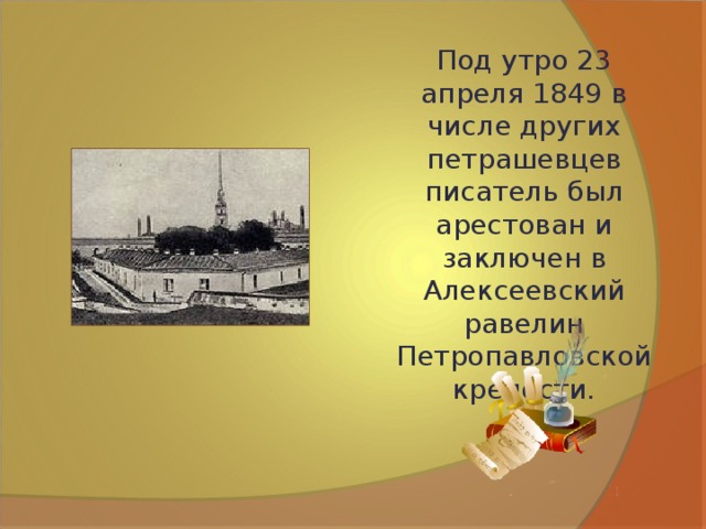 Под утро 23 апреля 1849 в числе других петрашевцев писатель был арестован и заключен в Алексеевский равелин Петропавловской крепости.